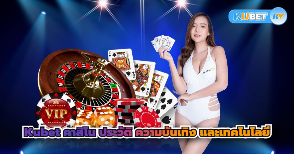 Kubet คาสิโน ประวัติ ความบันเทิง และเทคโนโลยี